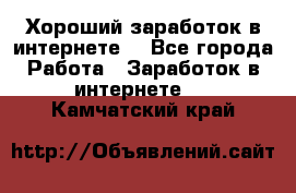 Хороший заработок в интернете. - Все города Работа » Заработок в интернете   . Камчатский край